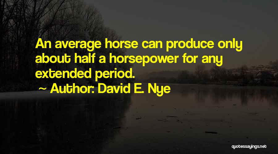 David E. Nye Quotes: An Average Horse Can Produce Only About Half A Horsepower For Any Extended Period.
