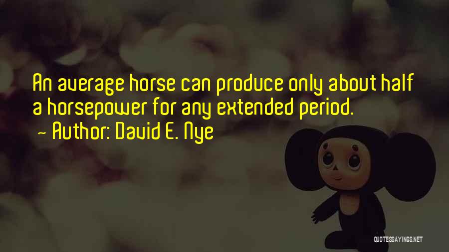 David E. Nye Quotes: An Average Horse Can Produce Only About Half A Horsepower For Any Extended Period.