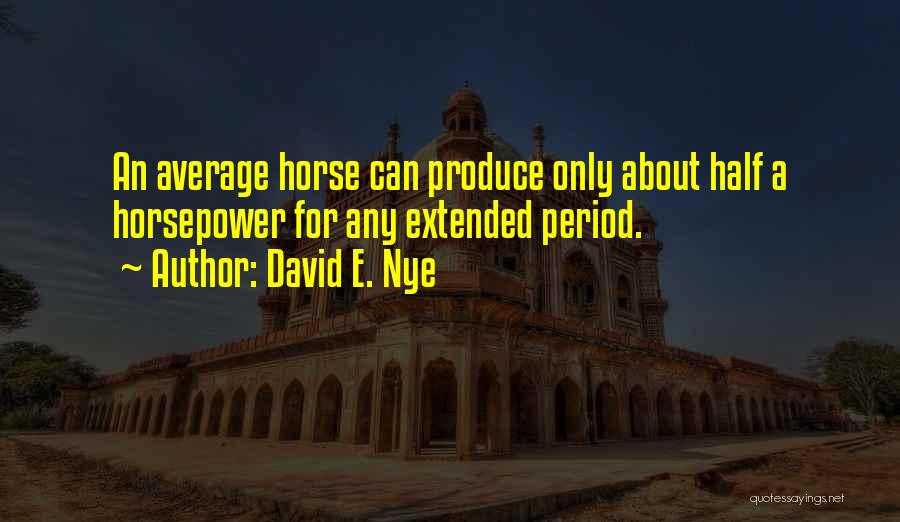 David E. Nye Quotes: An Average Horse Can Produce Only About Half A Horsepower For Any Extended Period.