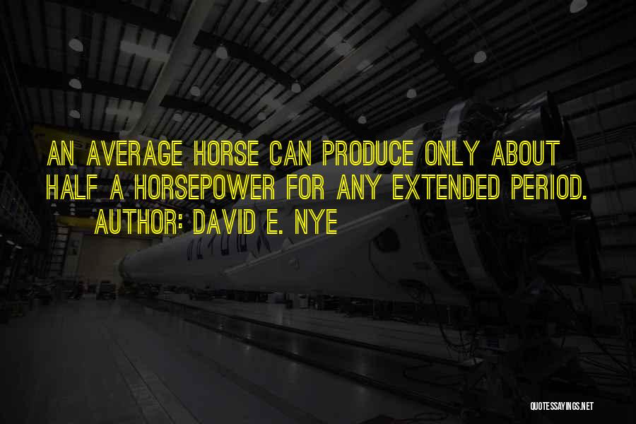 David E. Nye Quotes: An Average Horse Can Produce Only About Half A Horsepower For Any Extended Period.