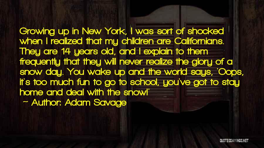 Adam Savage Quotes: Growing Up In New York, I Was Sort Of Shocked When I Realized That My Children Are Californians. They Are