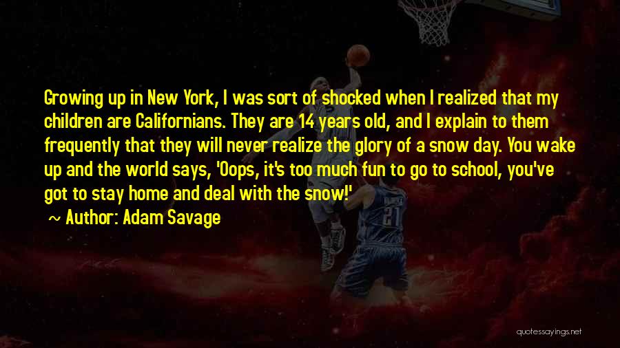 Adam Savage Quotes: Growing Up In New York, I Was Sort Of Shocked When I Realized That My Children Are Californians. They Are