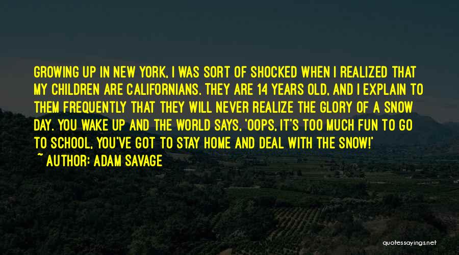 Adam Savage Quotes: Growing Up In New York, I Was Sort Of Shocked When I Realized That My Children Are Californians. They Are