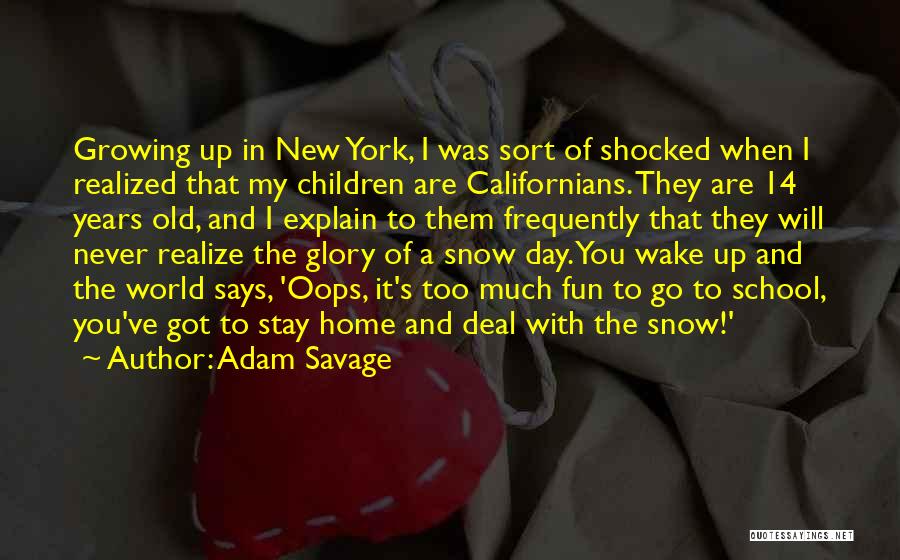 Adam Savage Quotes: Growing Up In New York, I Was Sort Of Shocked When I Realized That My Children Are Californians. They Are