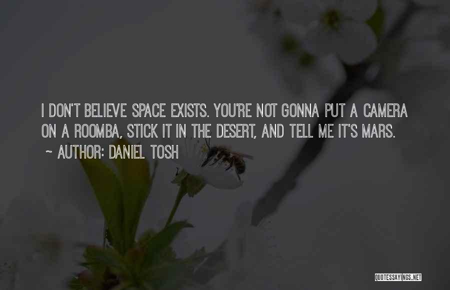 Daniel Tosh Quotes: I Don't Believe Space Exists. You're Not Gonna Put A Camera On A Roomba, Stick It In The Desert, And