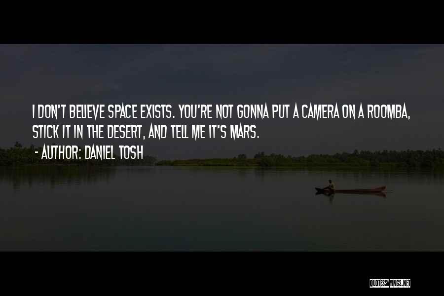 Daniel Tosh Quotes: I Don't Believe Space Exists. You're Not Gonna Put A Camera On A Roomba, Stick It In The Desert, And