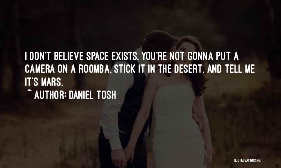 Daniel Tosh Quotes: I Don't Believe Space Exists. You're Not Gonna Put A Camera On A Roomba, Stick It In The Desert, And
