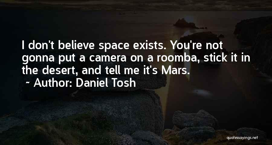 Daniel Tosh Quotes: I Don't Believe Space Exists. You're Not Gonna Put A Camera On A Roomba, Stick It In The Desert, And