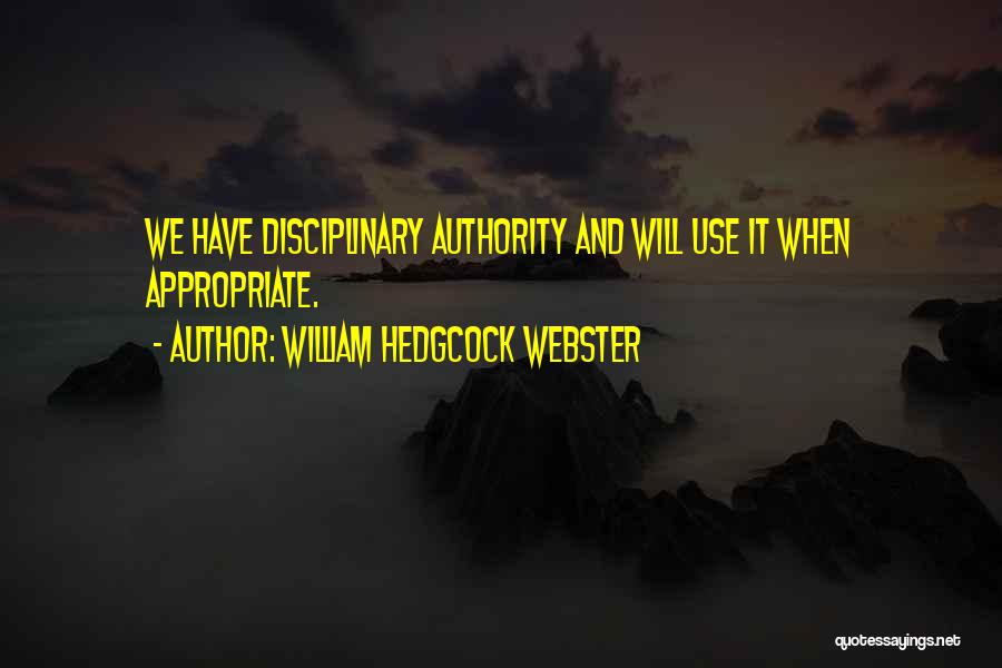 William Hedgcock Webster Quotes: We Have Disciplinary Authority And Will Use It When Appropriate.