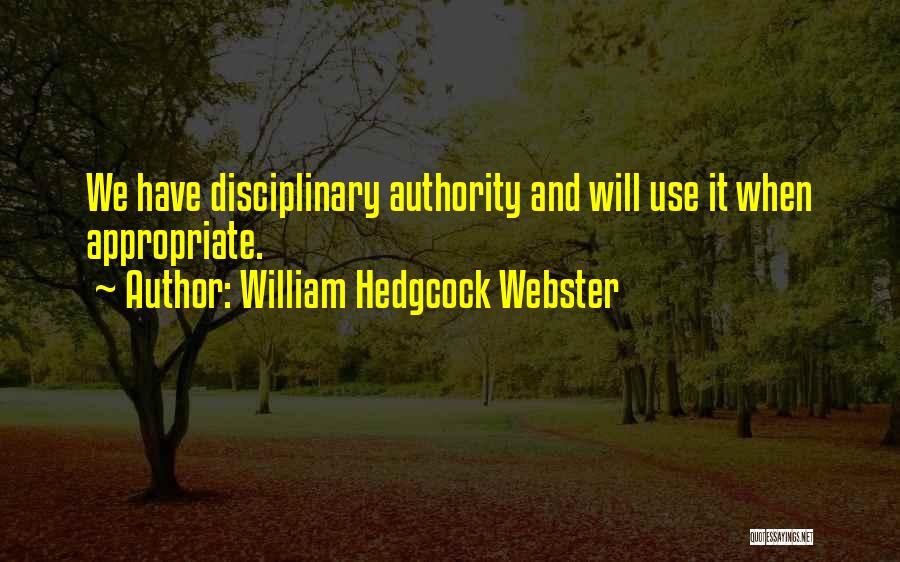 William Hedgcock Webster Quotes: We Have Disciplinary Authority And Will Use It When Appropriate.