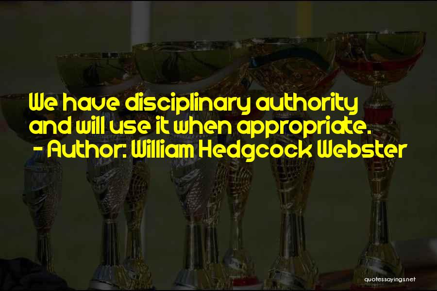 William Hedgcock Webster Quotes: We Have Disciplinary Authority And Will Use It When Appropriate.