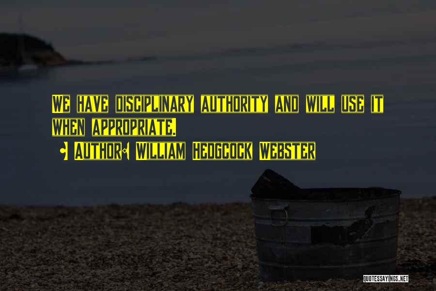 William Hedgcock Webster Quotes: We Have Disciplinary Authority And Will Use It When Appropriate.