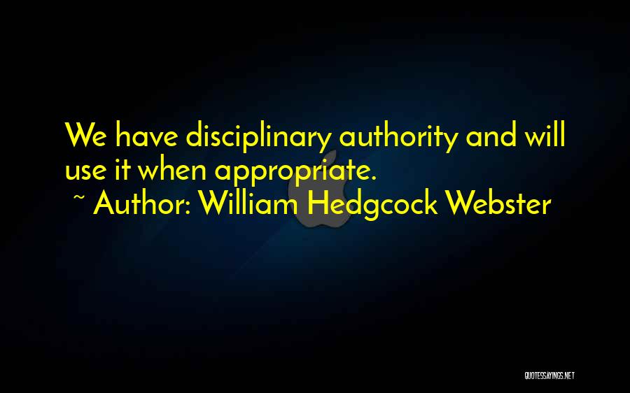 William Hedgcock Webster Quotes: We Have Disciplinary Authority And Will Use It When Appropriate.