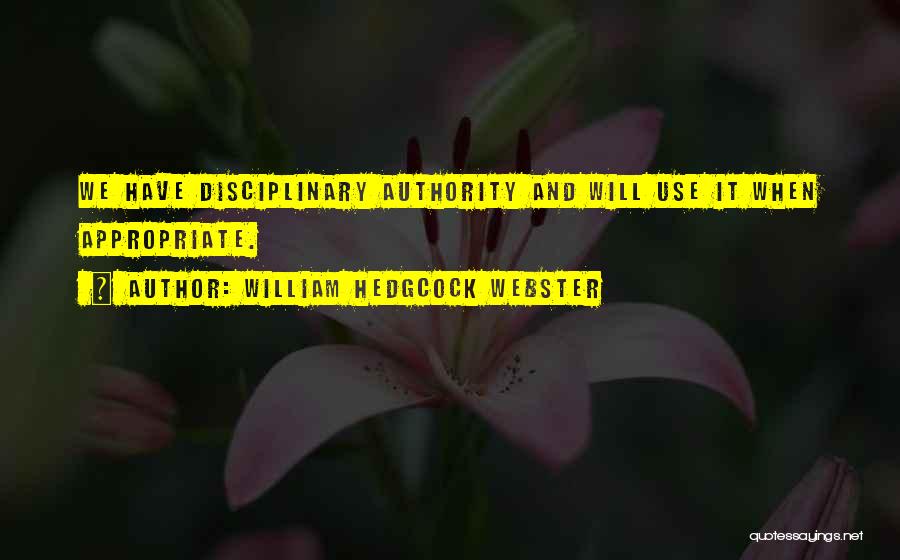 William Hedgcock Webster Quotes: We Have Disciplinary Authority And Will Use It When Appropriate.