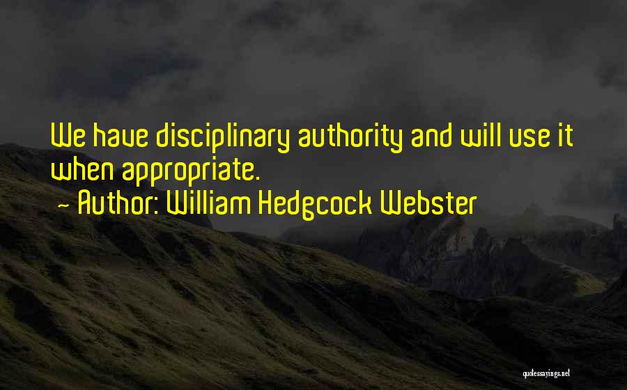 William Hedgcock Webster Quotes: We Have Disciplinary Authority And Will Use It When Appropriate.