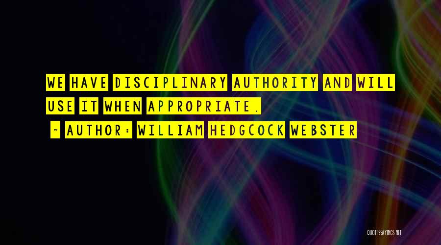 William Hedgcock Webster Quotes: We Have Disciplinary Authority And Will Use It When Appropriate.