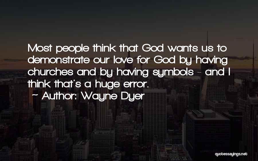 Wayne Dyer Quotes: Most People Think That God Wants Us To Demonstrate Our Love For God By Having Churches And By Having Symbols