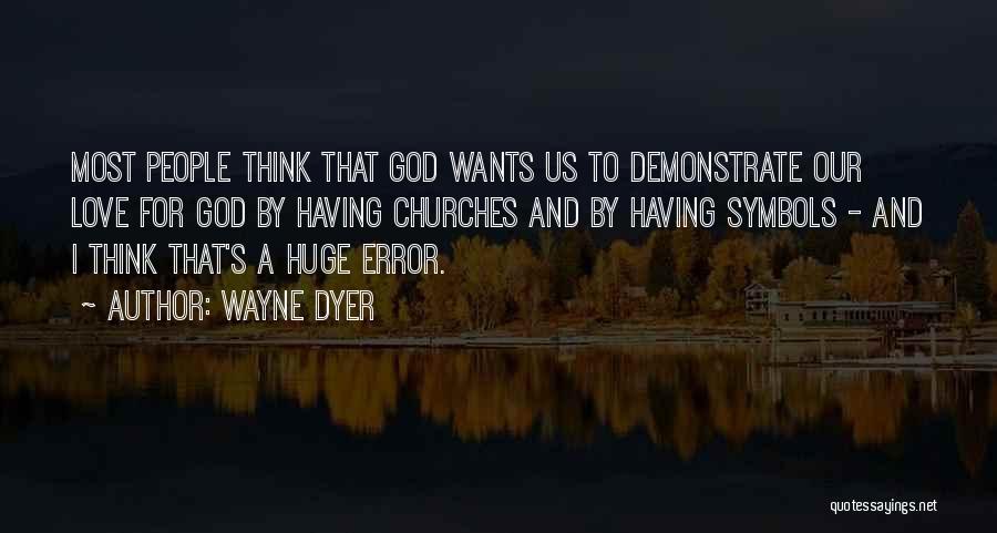 Wayne Dyer Quotes: Most People Think That God Wants Us To Demonstrate Our Love For God By Having Churches And By Having Symbols