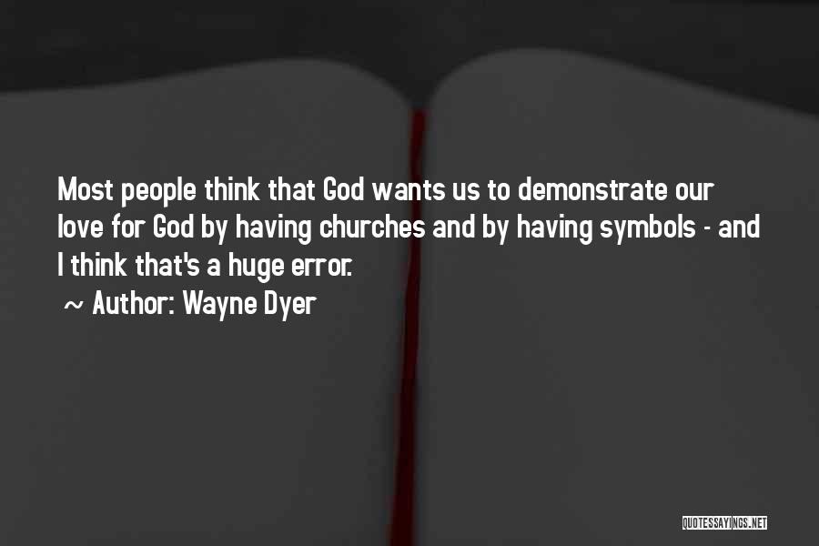 Wayne Dyer Quotes: Most People Think That God Wants Us To Demonstrate Our Love For God By Having Churches And By Having Symbols
