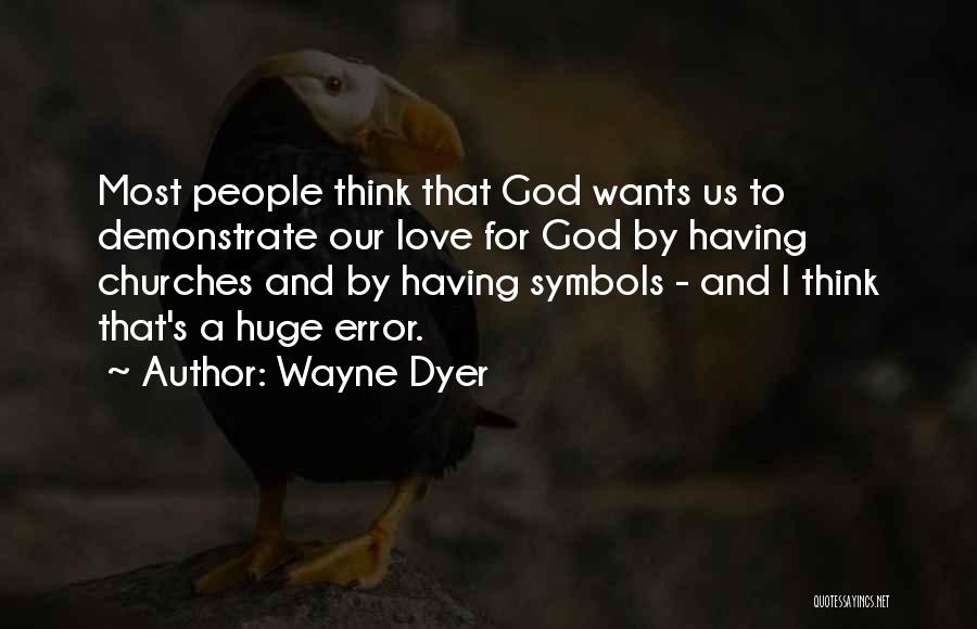 Wayne Dyer Quotes: Most People Think That God Wants Us To Demonstrate Our Love For God By Having Churches And By Having Symbols