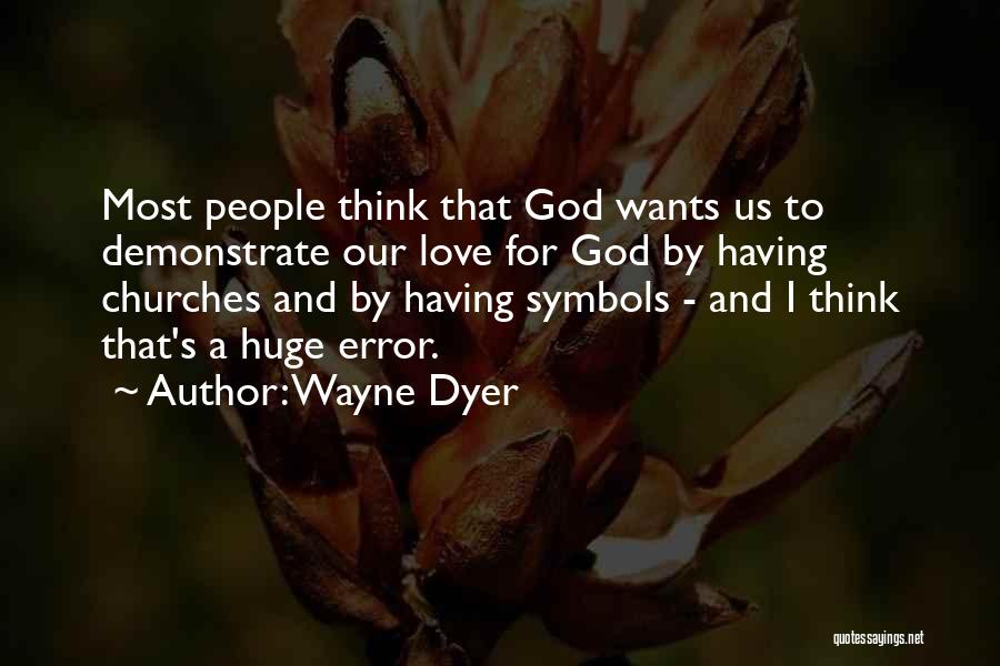 Wayne Dyer Quotes: Most People Think That God Wants Us To Demonstrate Our Love For God By Having Churches And By Having Symbols