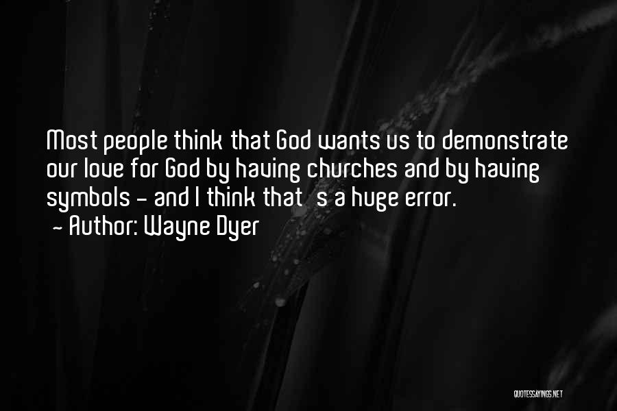 Wayne Dyer Quotes: Most People Think That God Wants Us To Demonstrate Our Love For God By Having Churches And By Having Symbols