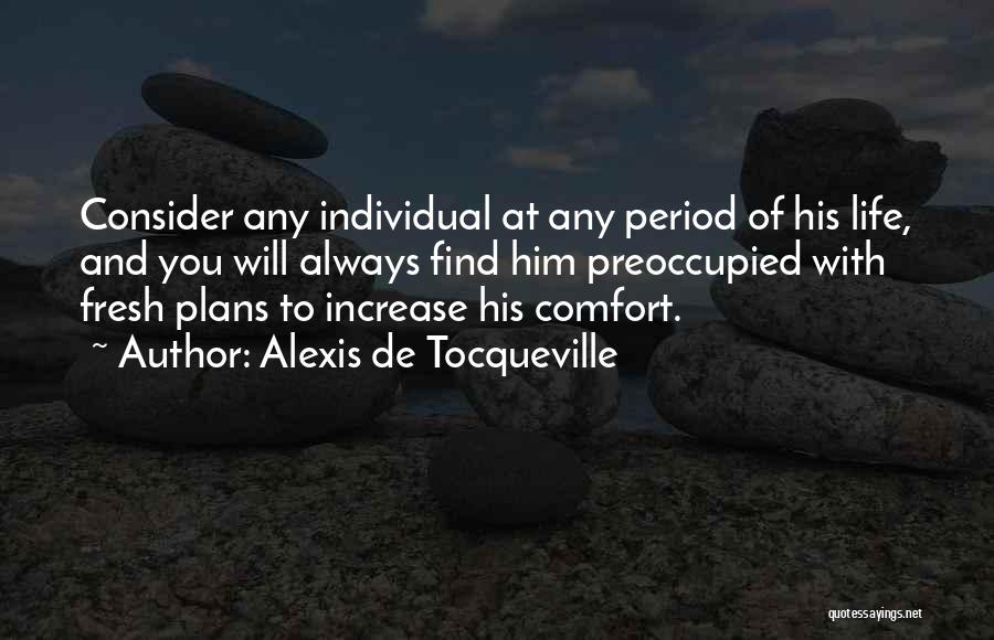 Alexis De Tocqueville Quotes: Consider Any Individual At Any Period Of His Life, And You Will Always Find Him Preoccupied With Fresh Plans To