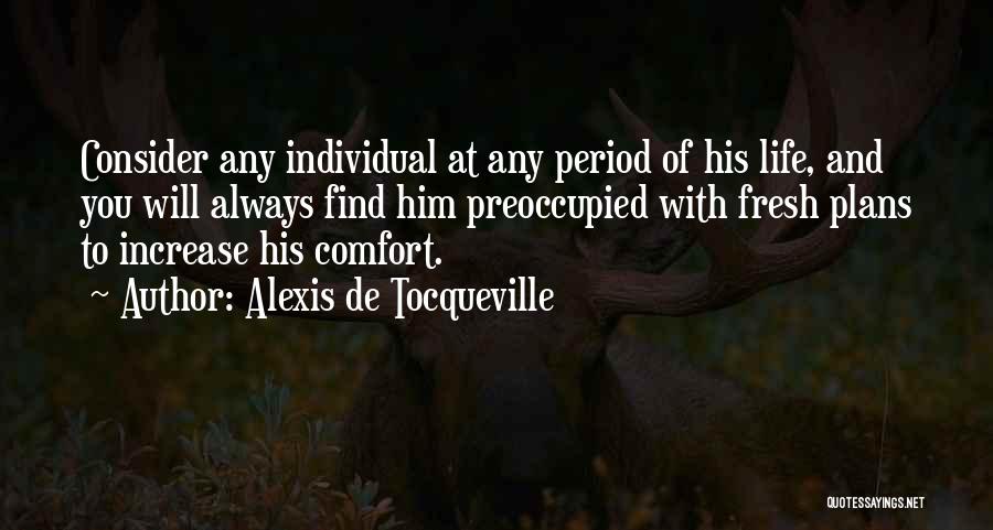 Alexis De Tocqueville Quotes: Consider Any Individual At Any Period Of His Life, And You Will Always Find Him Preoccupied With Fresh Plans To