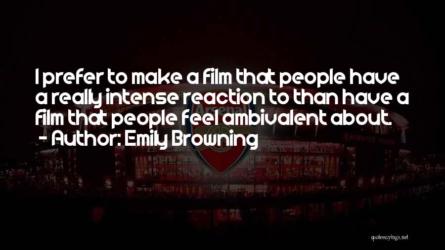 Emily Browning Quotes: I Prefer To Make A Film That People Have A Really Intense Reaction To Than Have A Film That People