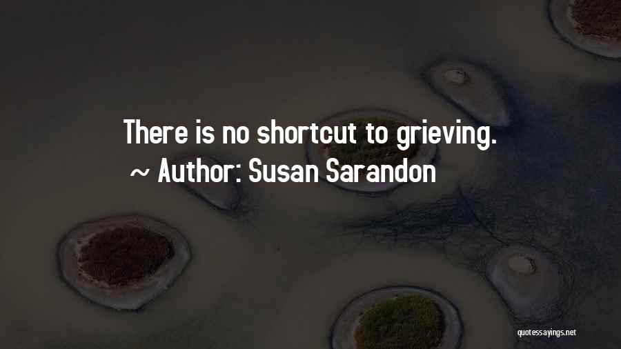 Susan Sarandon Quotes: There Is No Shortcut To Grieving.