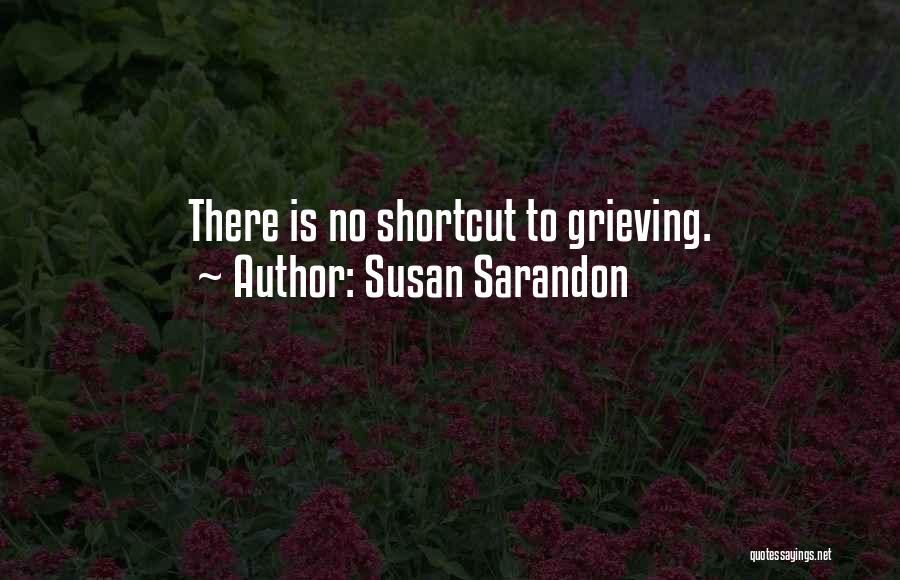 Susan Sarandon Quotes: There Is No Shortcut To Grieving.