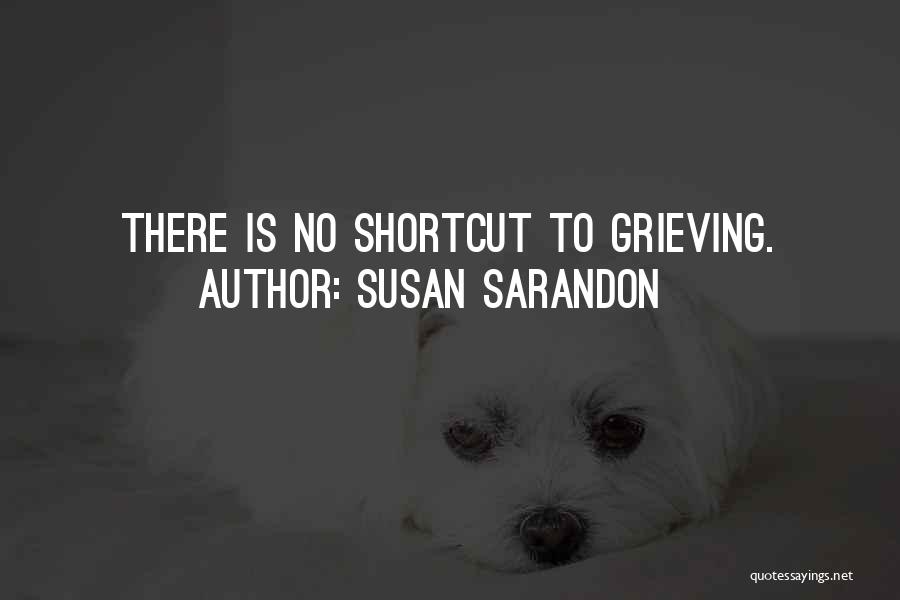 Susan Sarandon Quotes: There Is No Shortcut To Grieving.