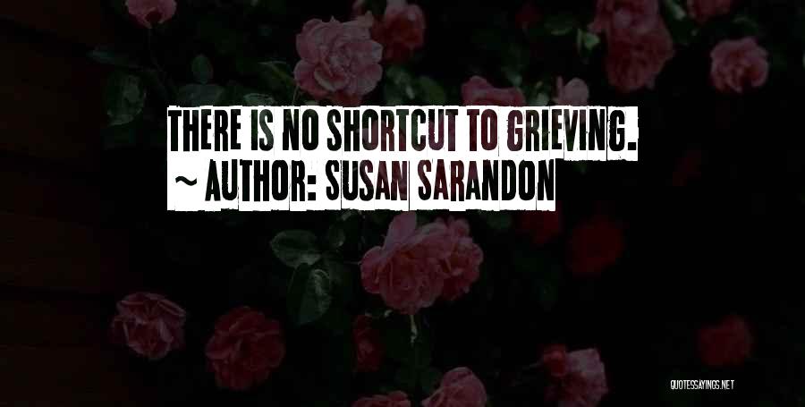 Susan Sarandon Quotes: There Is No Shortcut To Grieving.