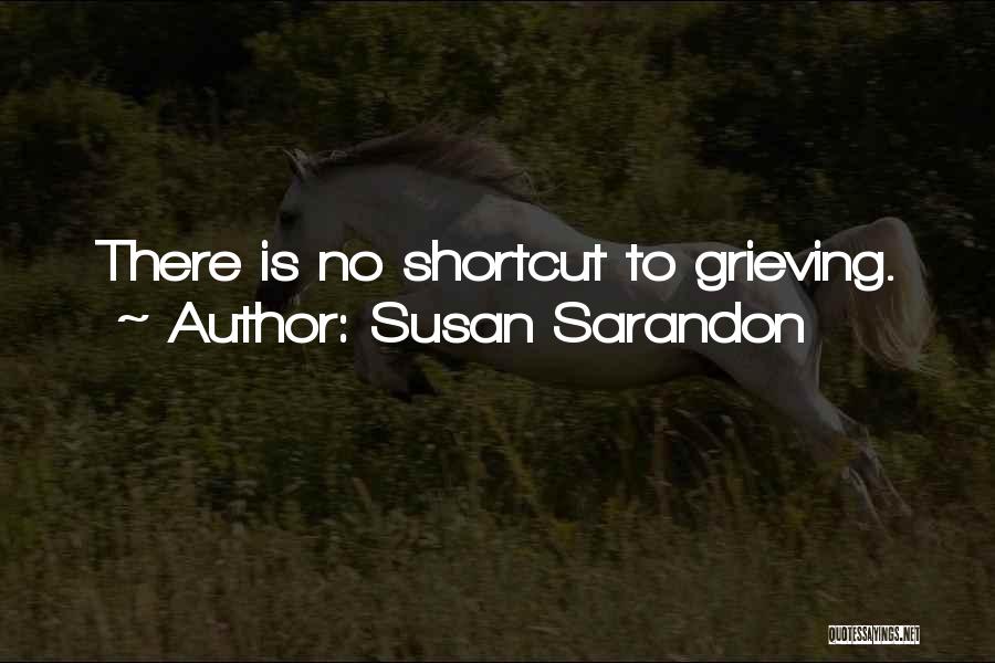 Susan Sarandon Quotes: There Is No Shortcut To Grieving.