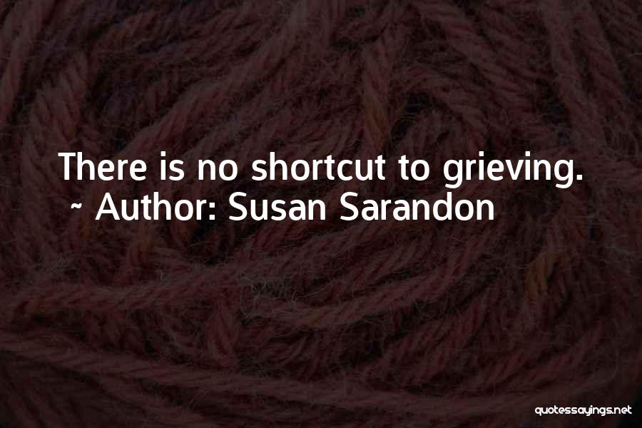 Susan Sarandon Quotes: There Is No Shortcut To Grieving.