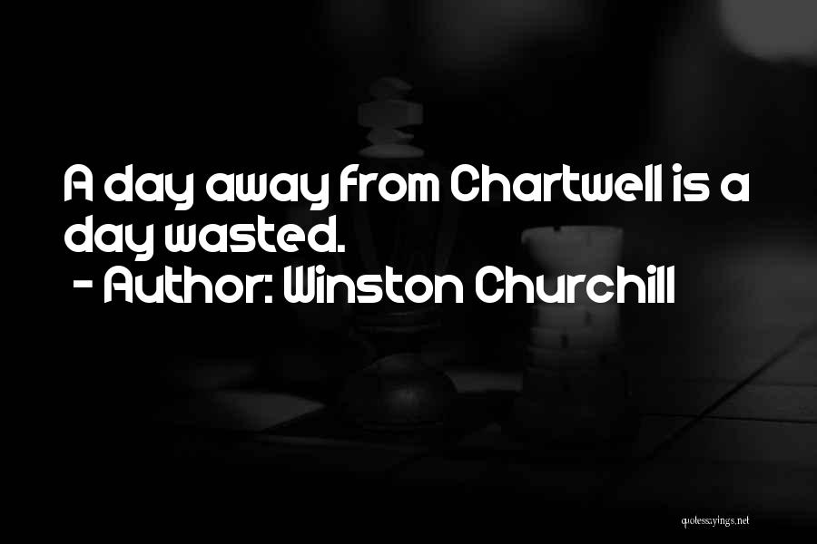 Winston Churchill Quotes: A Day Away From Chartwell Is A Day Wasted.