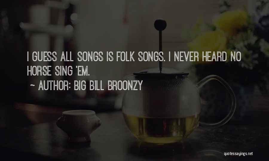 Big Bill Broonzy Quotes: I Guess All Songs Is Folk Songs. I Never Heard No Horse Sing 'em.