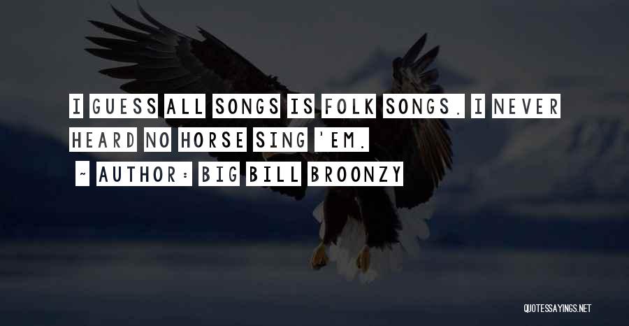 Big Bill Broonzy Quotes: I Guess All Songs Is Folk Songs. I Never Heard No Horse Sing 'em.