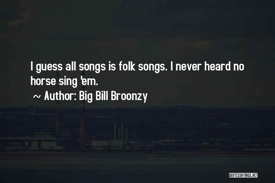 Big Bill Broonzy Quotes: I Guess All Songs Is Folk Songs. I Never Heard No Horse Sing 'em.