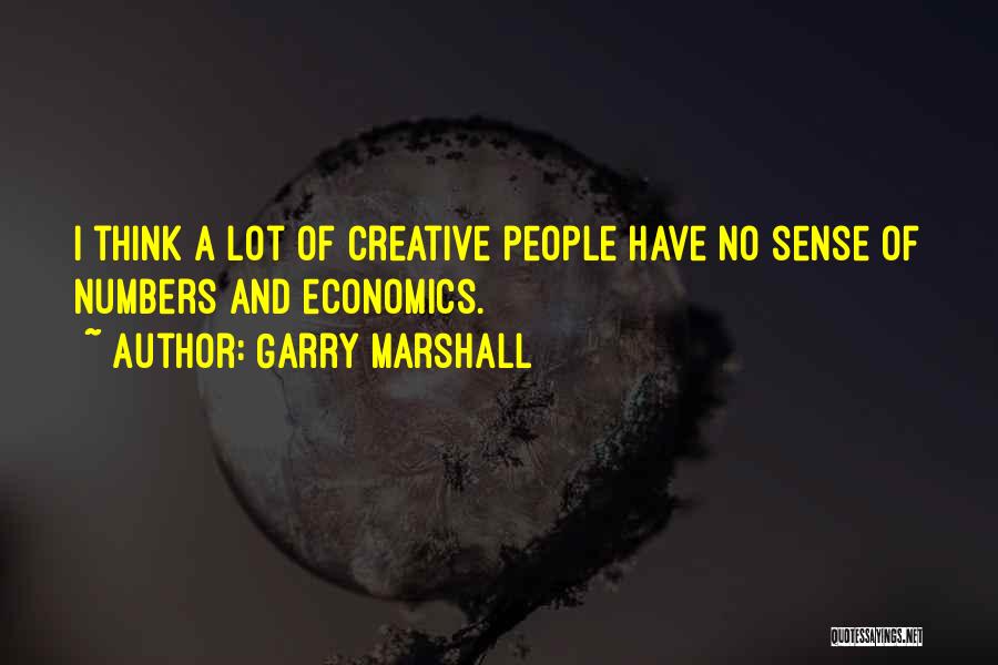 Garry Marshall Quotes: I Think A Lot Of Creative People Have No Sense Of Numbers And Economics.