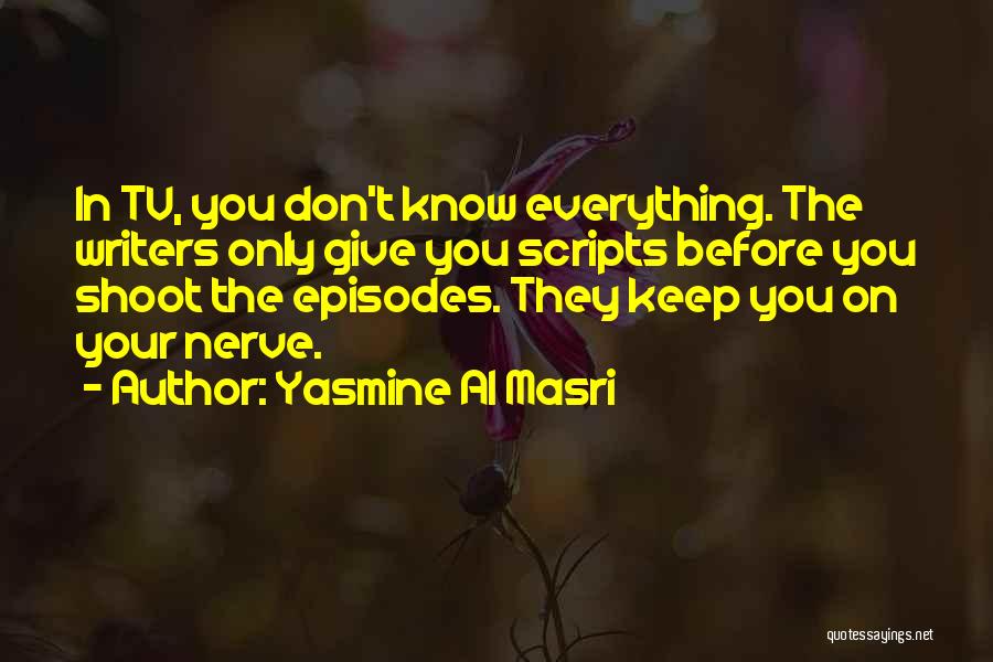 Yasmine Al Masri Quotes: In Tv, You Don't Know Everything. The Writers Only Give You Scripts Before You Shoot The Episodes. They Keep You