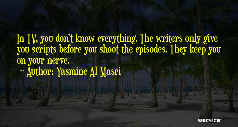 Yasmine Al Masri Quotes: In Tv, You Don't Know Everything. The Writers Only Give You Scripts Before You Shoot The Episodes. They Keep You