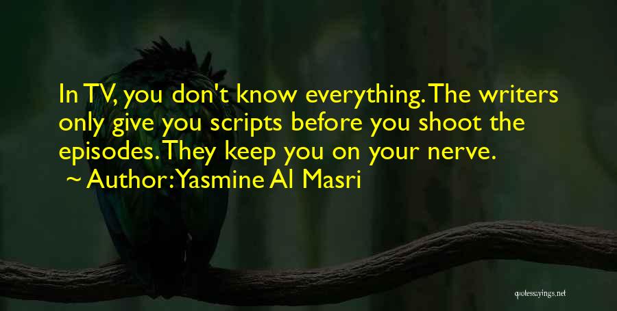 Yasmine Al Masri Quotes: In Tv, You Don't Know Everything. The Writers Only Give You Scripts Before You Shoot The Episodes. They Keep You