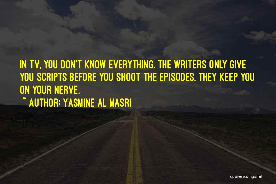 Yasmine Al Masri Quotes: In Tv, You Don't Know Everything. The Writers Only Give You Scripts Before You Shoot The Episodes. They Keep You