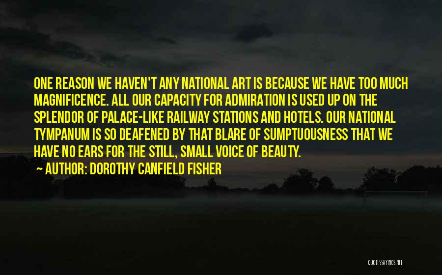 Dorothy Canfield Fisher Quotes: One Reason We Haven't Any National Art Is Because We Have Too Much Magnificence. All Our Capacity For Admiration Is