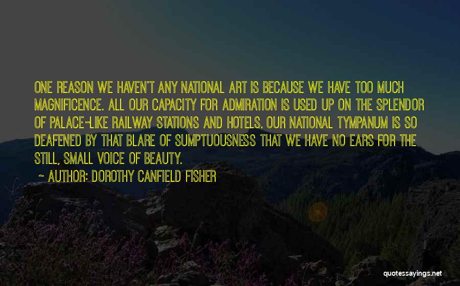 Dorothy Canfield Fisher Quotes: One Reason We Haven't Any National Art Is Because We Have Too Much Magnificence. All Our Capacity For Admiration Is