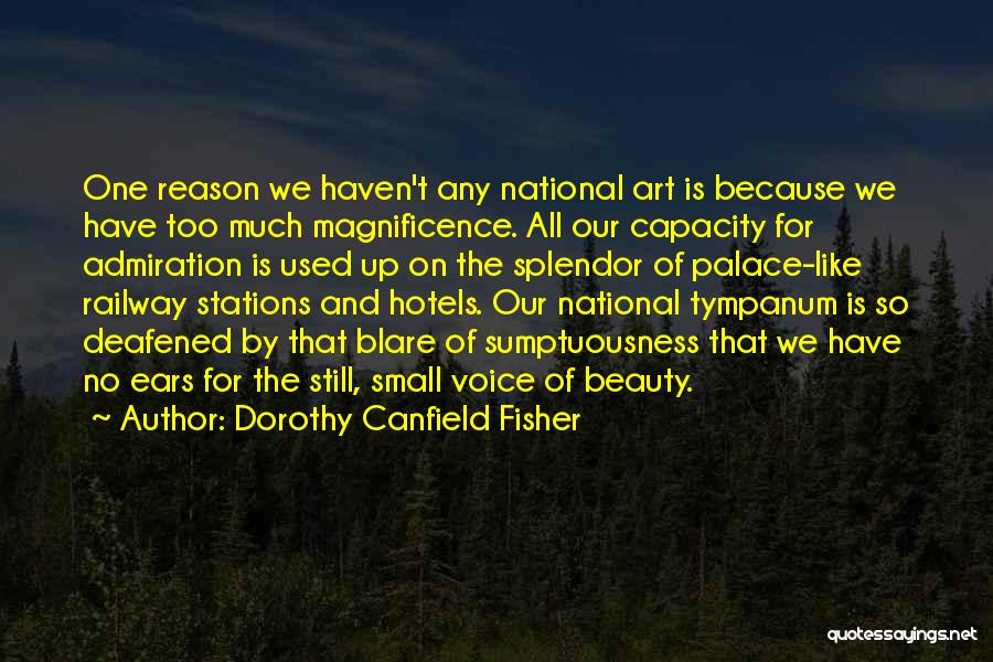 Dorothy Canfield Fisher Quotes: One Reason We Haven't Any National Art Is Because We Have Too Much Magnificence. All Our Capacity For Admiration Is