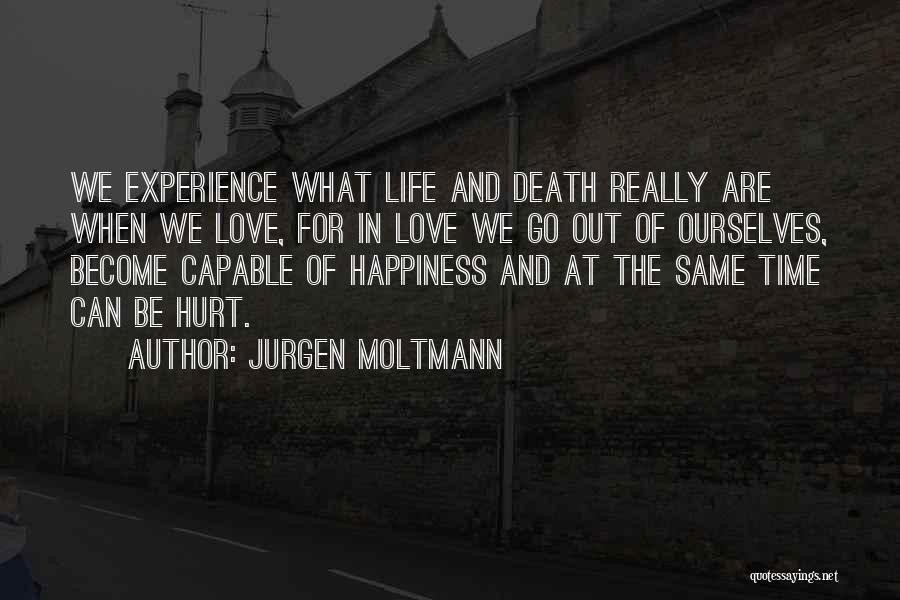 Jurgen Moltmann Quotes: We Experience What Life And Death Really Are When We Love, For In Love We Go Out Of Ourselves, Become