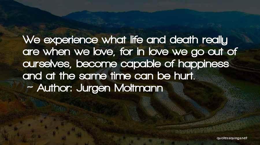 Jurgen Moltmann Quotes: We Experience What Life And Death Really Are When We Love, For In Love We Go Out Of Ourselves, Become