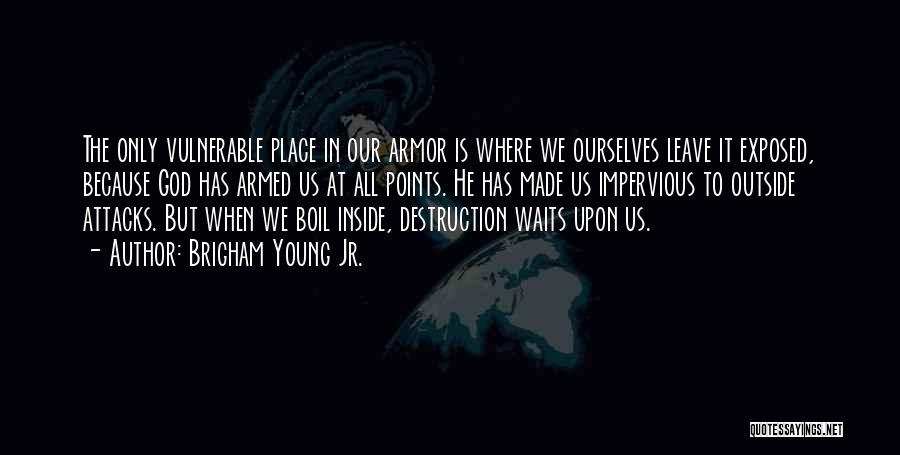 Brigham Young Jr. Quotes: The Only Vulnerable Place In Our Armor Is Where We Ourselves Leave It Exposed, Because God Has Armed Us At